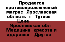 Продается противопролежневый матрас. Ярославская область, г. Тутаев. › Цена ­ 2 000 - Ярославская обл. Медицина, красота и здоровье » Другое   